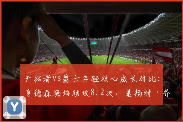 开拓者vs爵士年轻核心成长对比：亨德森场均助攻8.2次，基扬特·乔治失误率更高
