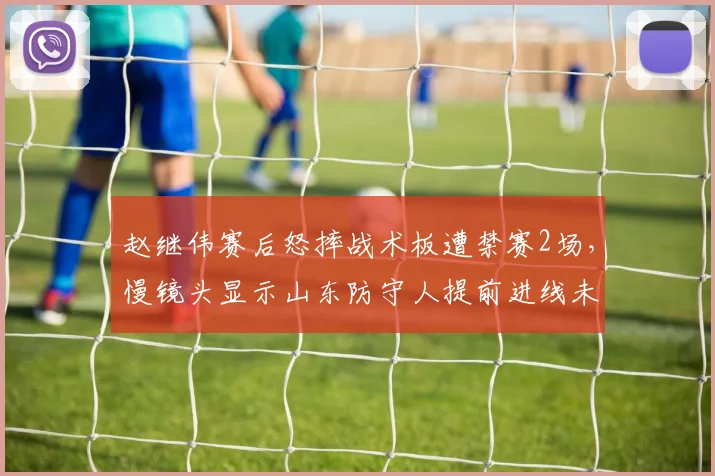 赵继伟赛后怒摔战术板遭禁赛2场,慢镜头显示山东防守人提前进线未被吹罚