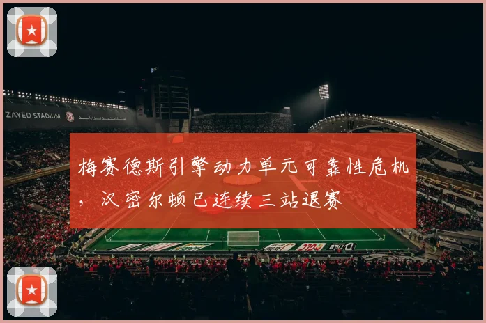 梅赛德斯引擎动力单元可靠性危机,汉密尔顿已连续三站退赛